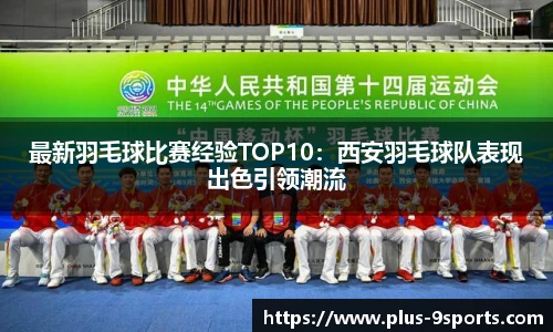 最新羽毛球比赛经验TOP10：西安羽毛球队表现出色引领潮流