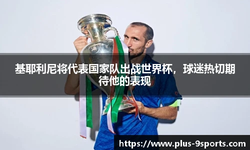 基耶利尼将代表国家队出战世界杯，球迷热切期待他的表现