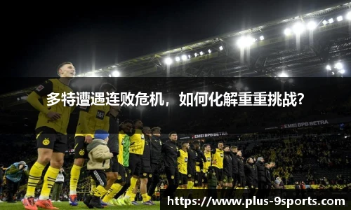 多特遭遇连败危机，如何化解重重挑战？