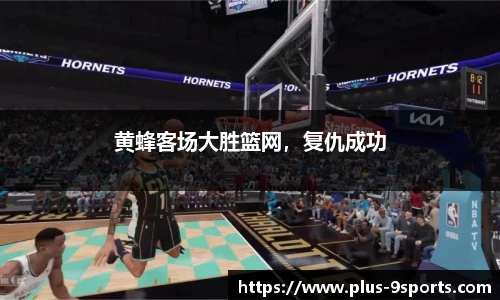 黄蜂客场大胜篮网，复仇成功