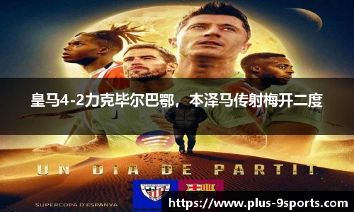 皇马4-2力克毕尔巴鄂，本泽马传射梅开二度