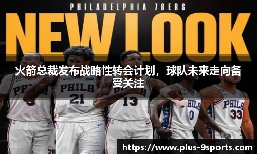 火箭总裁发布战略性转会计划，球队未来走向备受关注