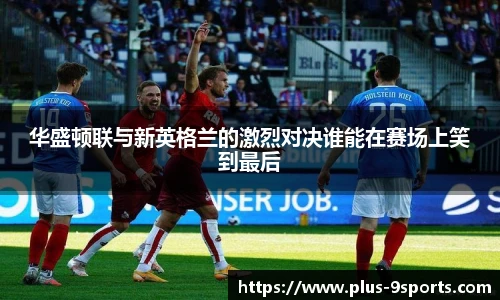 华盛顿联与新英格兰的激烈对决谁能在赛场上笑到最后