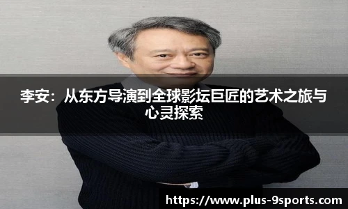 李安：从东方导演到全球影坛巨匠的艺术之旅与心灵探索