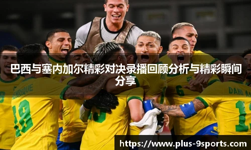 巴西与塞内加尔精彩对决录播回顾分析与精彩瞬间分享