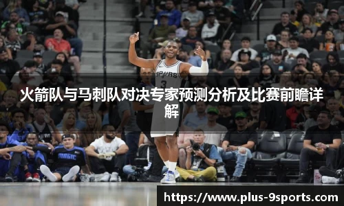 火箭队与马刺队对决专家预测分析及比赛前瞻详解