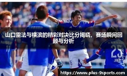 山口雷法与横滨的精彩对决比分揭晓，赛场瞬间回顾与分析