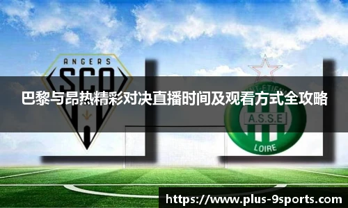 巴黎与昂热精彩对决直播时间及观看方式全攻略