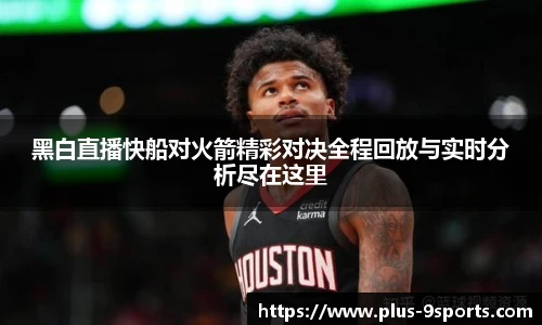 黑白直播快船对火箭精彩对决全程回放与实时分析尽在这里