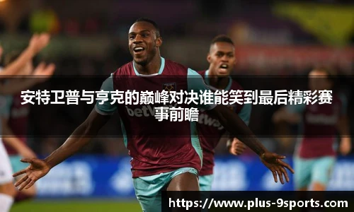 安特卫普与亨克的巅峰对决谁能笑到最后精彩赛事前瞻