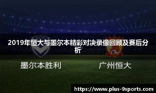 2019年恒大与墨尔本精彩对决录像回顾及赛后分析