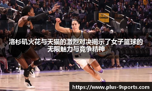 洛杉矶火花与天猫的激烈对决揭示了女子篮球的无限魅力与竞争精神