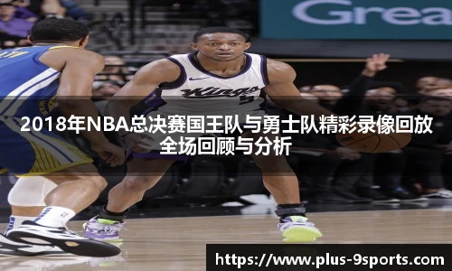 2018年NBA总决赛国王队与勇士队精彩录像回放全场回顾与分析