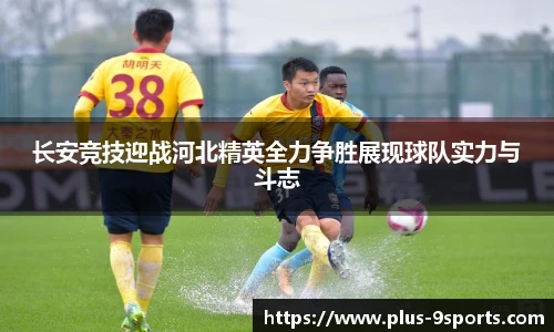 长安竞技迎战河北精英全力争胜展现球队实力与斗志