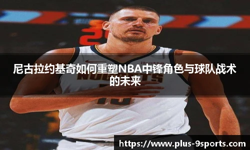 尼古拉约基奇如何重塑NBA中锋角色与球队战术的未来