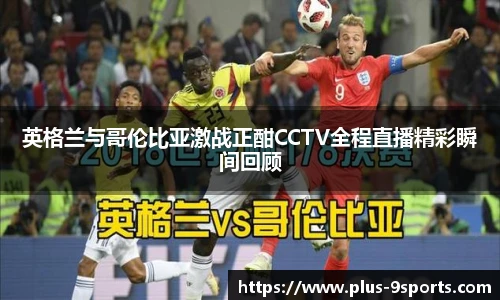 英格兰与哥伦比亚激战正酣CCTV全程直播精彩瞬间回顾