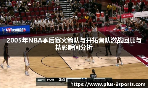 2005年NBA季后赛火箭队与开拓者队激战回顾与精彩瞬间分析