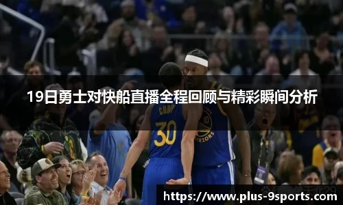 19日勇士对快船直播全程回顾与精彩瞬间分析