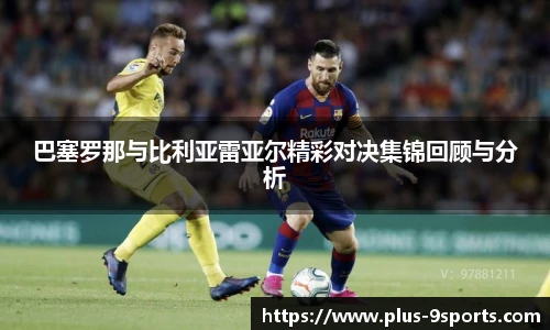 巴塞罗那与比利亚雷亚尔精彩对决集锦回顾与分析